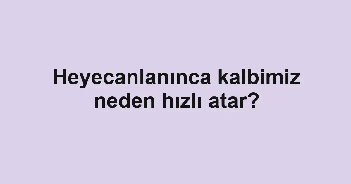 Heyecanlanınca kalbimiz neden hızlı atar?