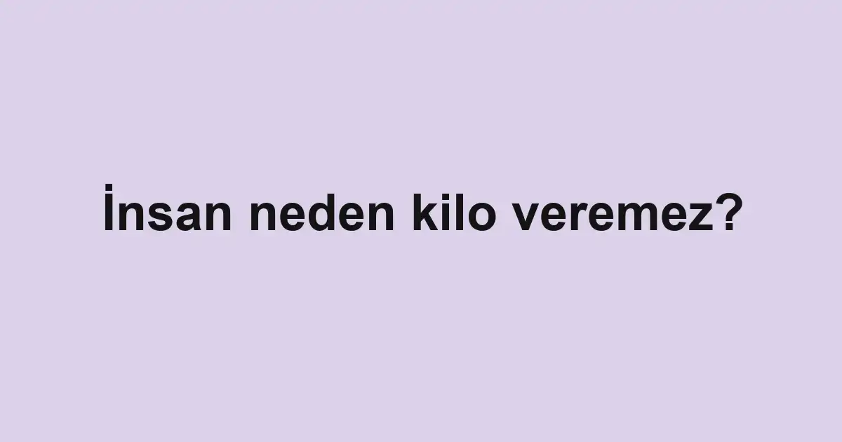 İnsan neden kilo veremez?