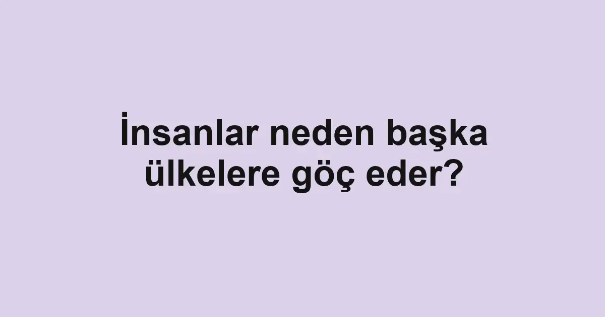 İnsanlar neden başka ülkelere göç eder?