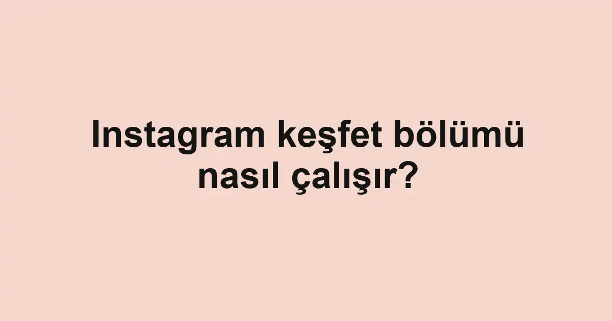 Instagram keşfet bölümü nasıl çalışır?