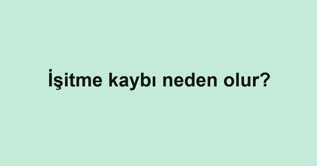 İşitme kaybı neden olur?