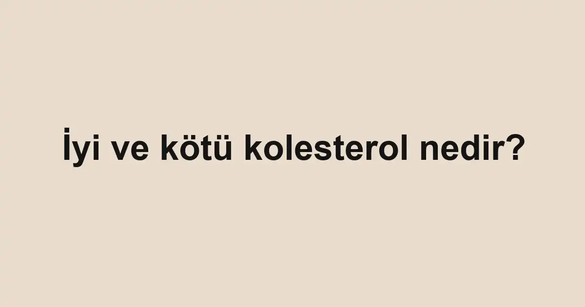 İyi ve kötü kolesterol nedir?