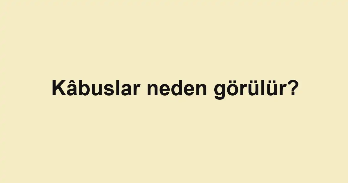 Kâbuslar neden görülür?