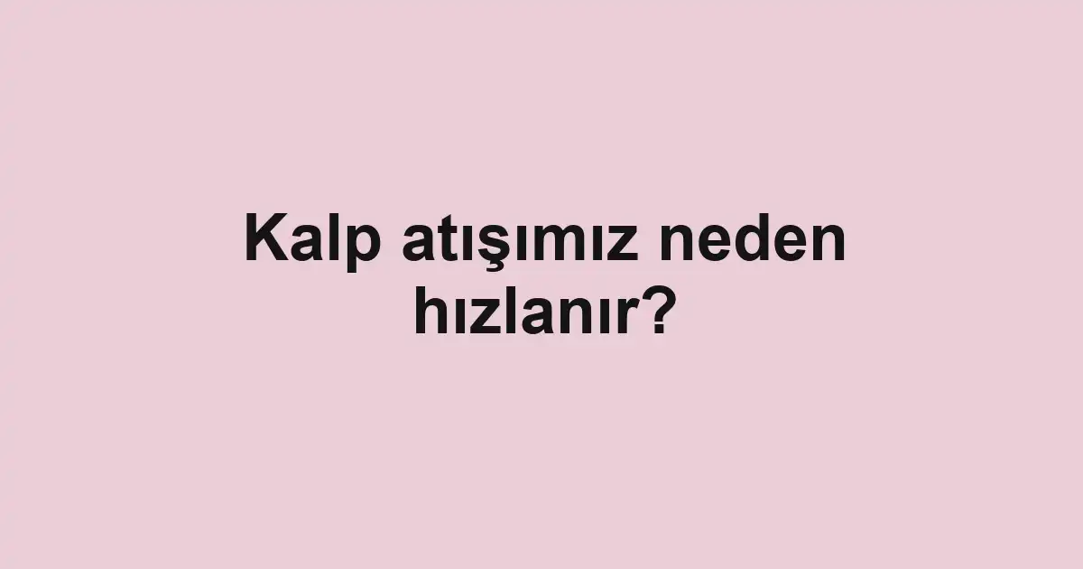 Kalp atışımız neden hızlanır?