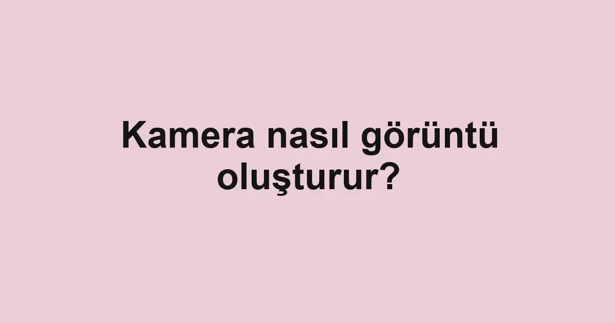 Kamera nasıl görüntü oluşturur?