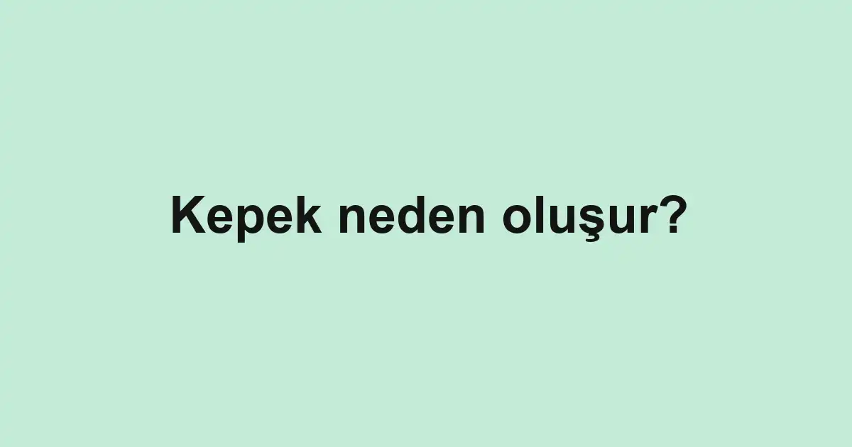 Kepek neden oluşur?