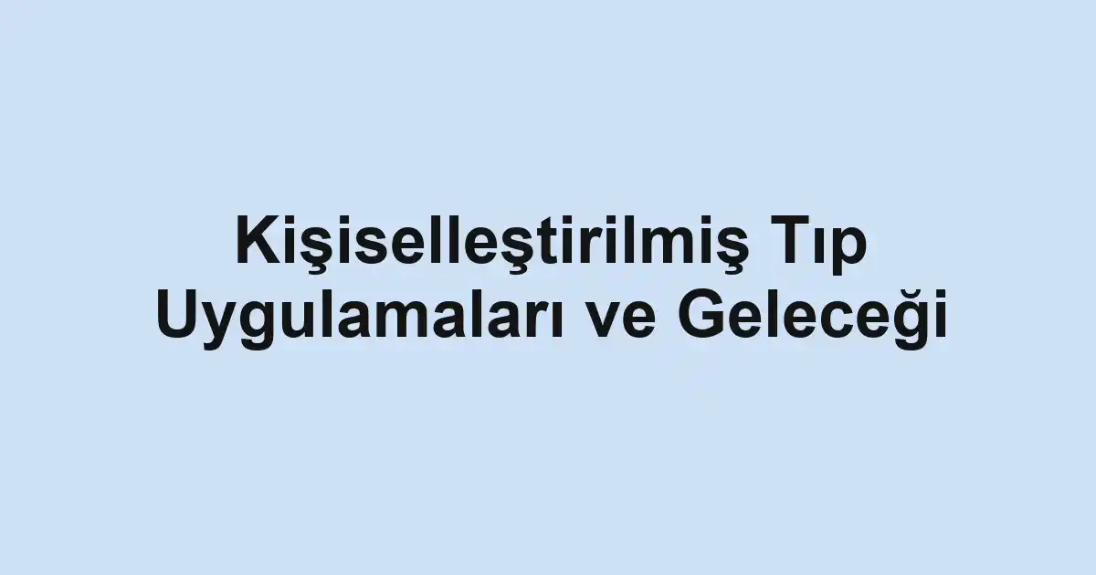 Kişiselleştirilmiş Tıp Uygulamaları ve Geleceği