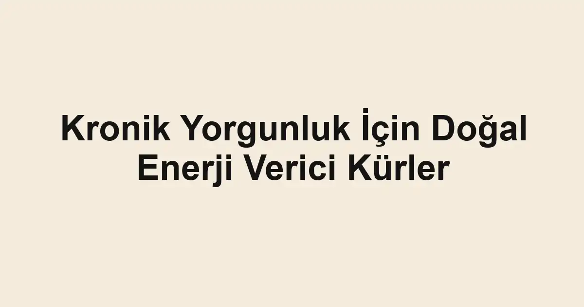 Kronik Yorgunluk İçin Doğal Enerji Verici Kürler