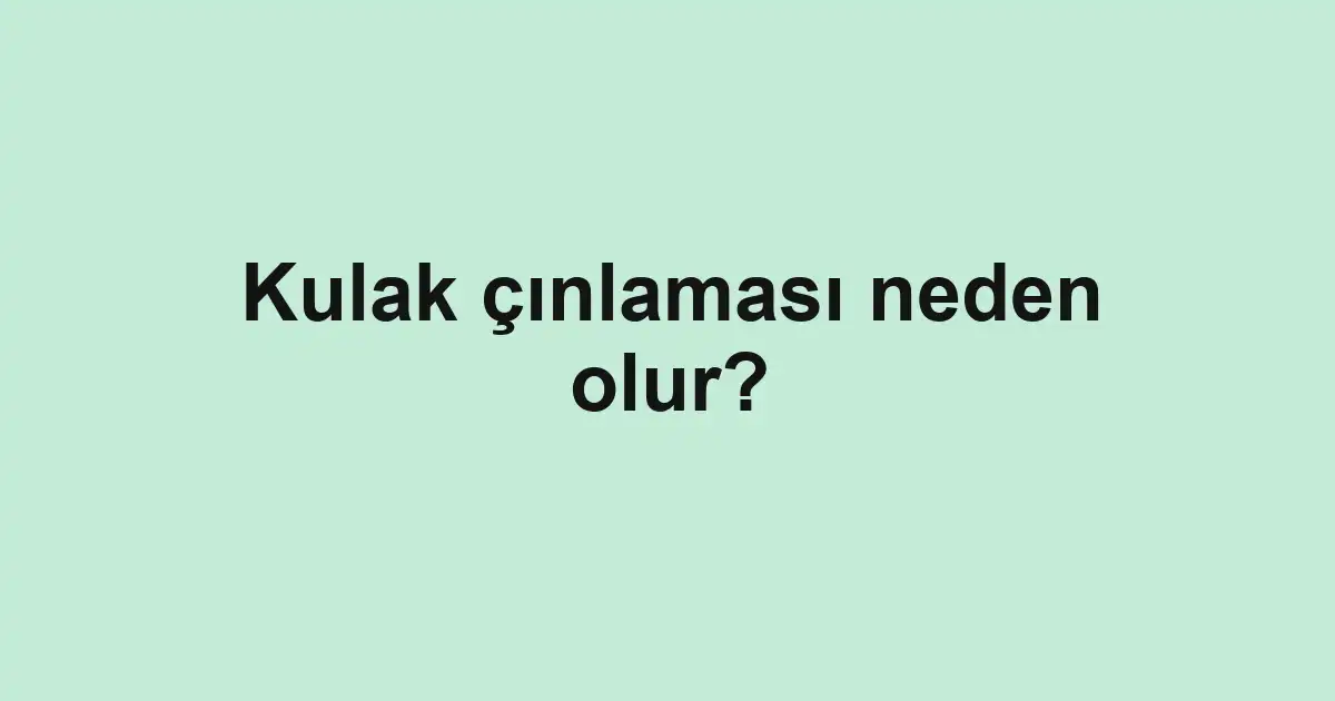 Kulak çınlaması neden olur?