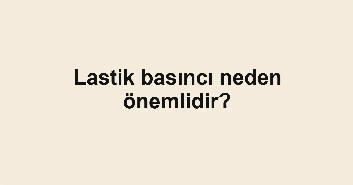 Lastik basıncı neden önemlidir?