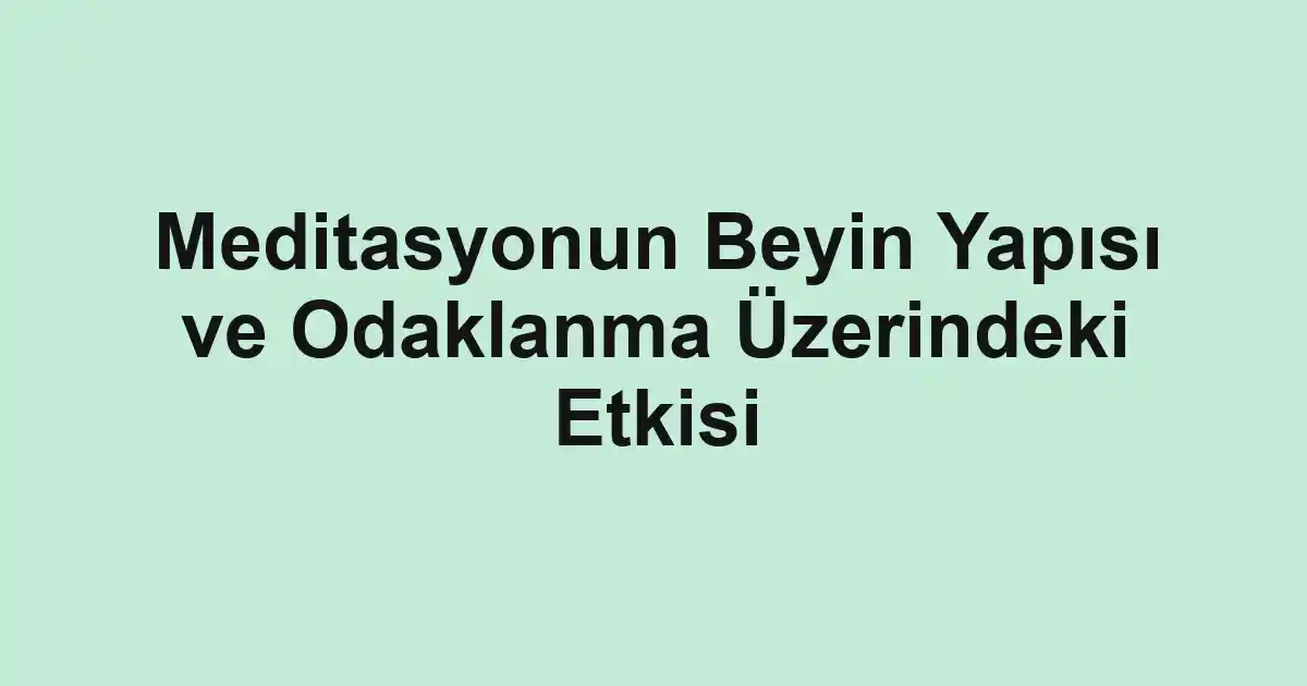 Meditasyonun Beyin Yapısı ve Odaklanma Üzerindeki Etkisi