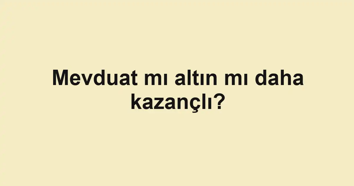 Mevduat mı altın mı daha kazançlı?