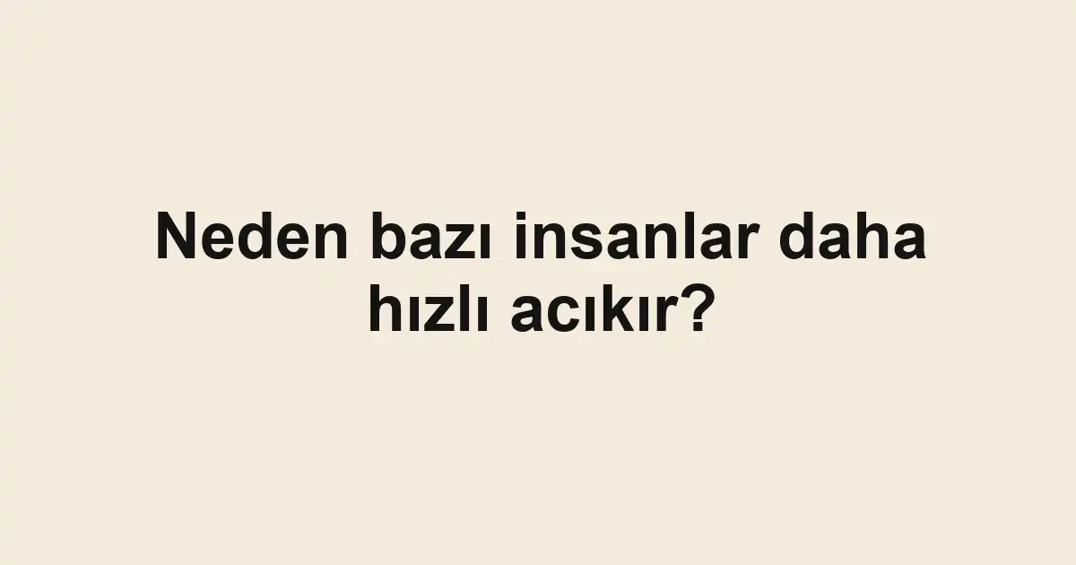 Neden bazı insanlar daha hızlı acıkır?