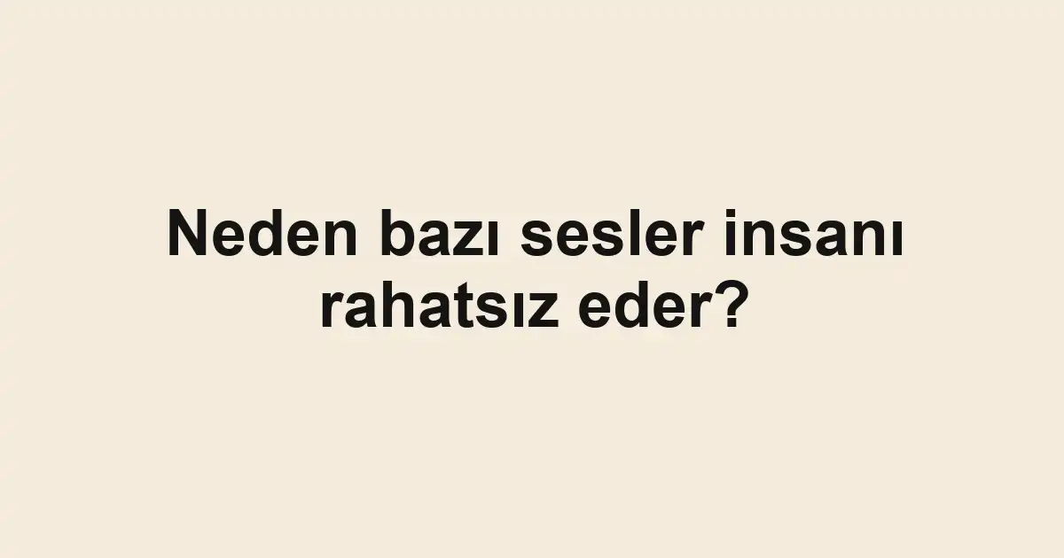 Neden bazı sesler insanı rahatsız eder?