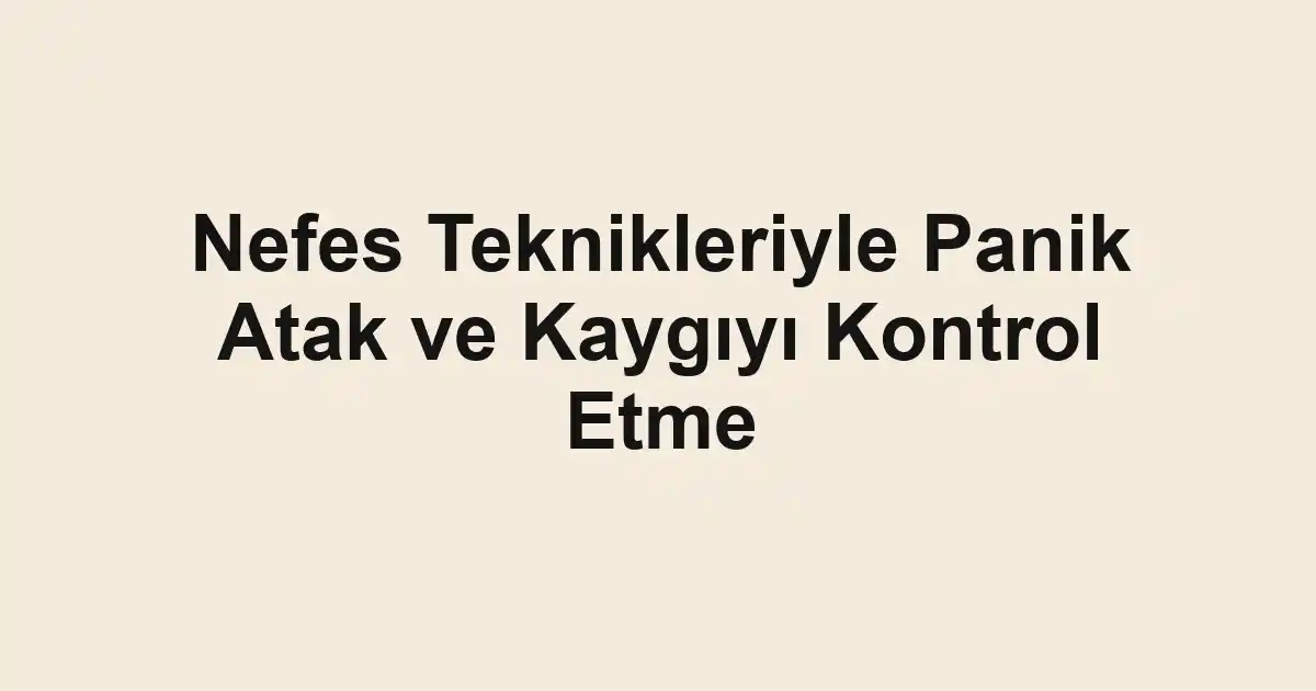 Nefes Teknikleriyle Panik Atak ve Kaygıyı Kontrol Etme