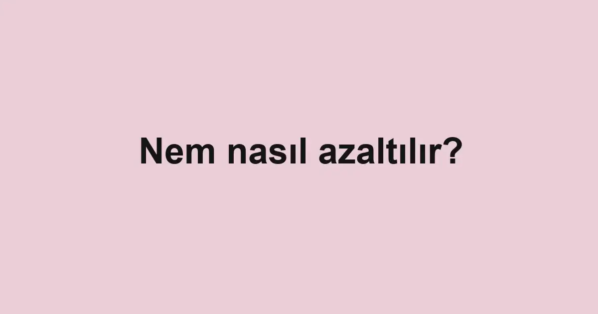 Nem nasıl azaltılır?