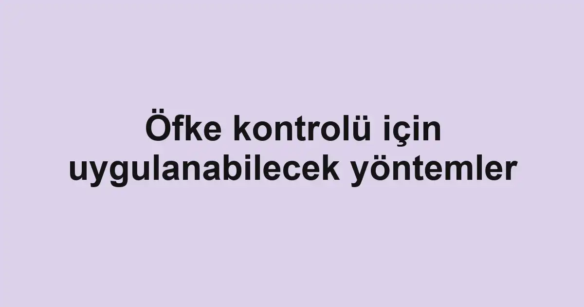 Öfke kontrolü için uygulanabilecek yöntemler