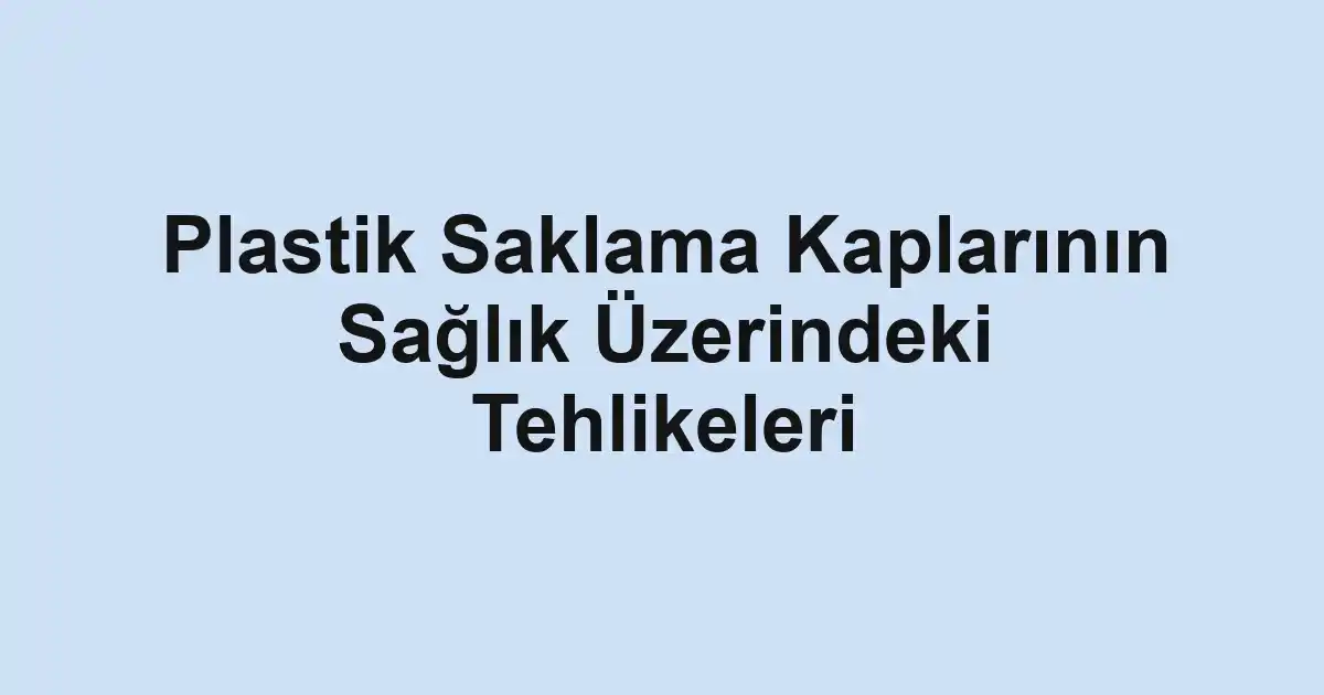 Plastik Saklama Kaplarının Sağlık Üzerindeki Tehlikeleri