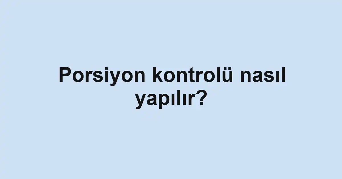 Porsiyon kontrolü nasıl yapılır?