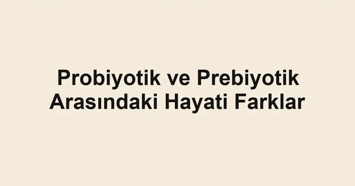 Probiyotik ve Prebiyotik Arasındaki Hayati Farklar