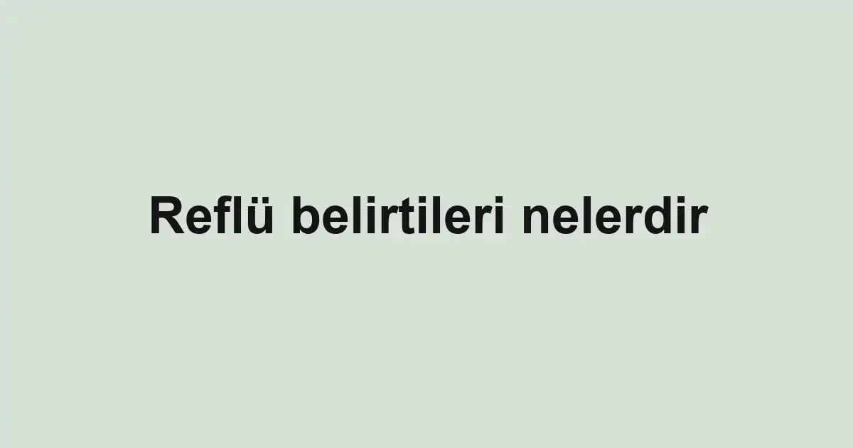 Reflü belirtileri nelerdir