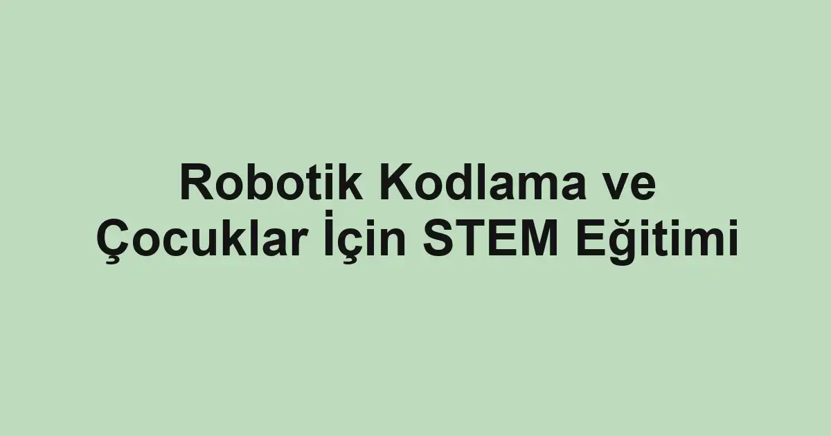Robotik Kodlama ve Çocuklar İçin STEM Eğitimi