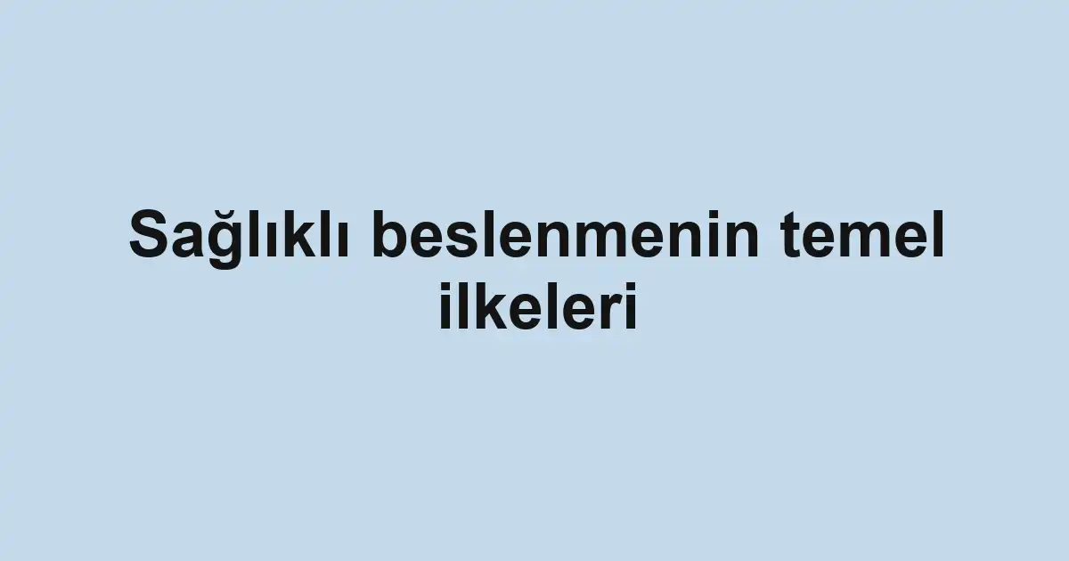 Sağlıklı beslenmenin temel ilkeleri