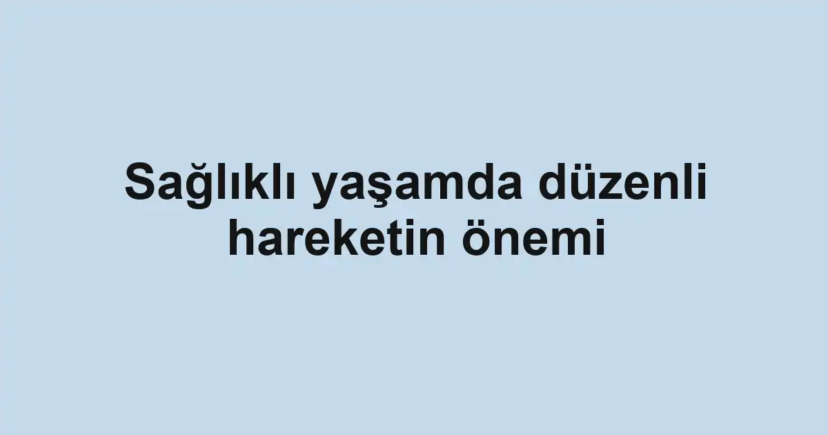 Sağlıklı yaşamda düzenli hareketin önemi