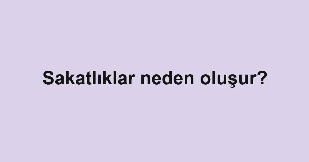 Sakatlıklar neden oluşur?