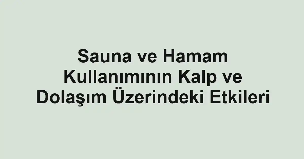 Sauna ve Hamam Kullanımının Kalp ve Dolaşım Üzerindeki Etkileri