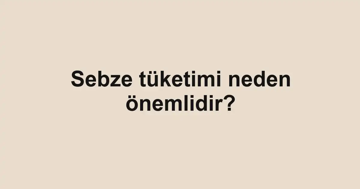 Sebze tüketimi neden önemlidir?