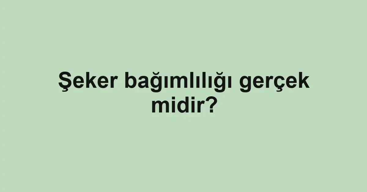 Şeker bağımlılığı gerçek midir?
