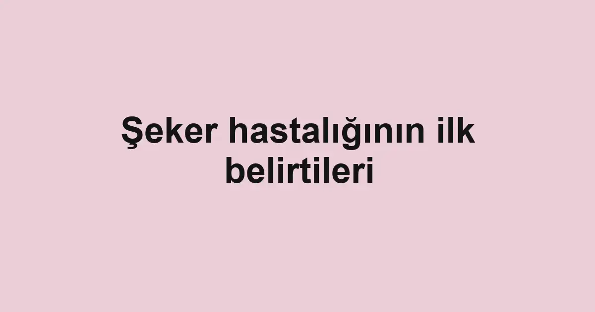 Şeker hastalığının ilk belirtileri