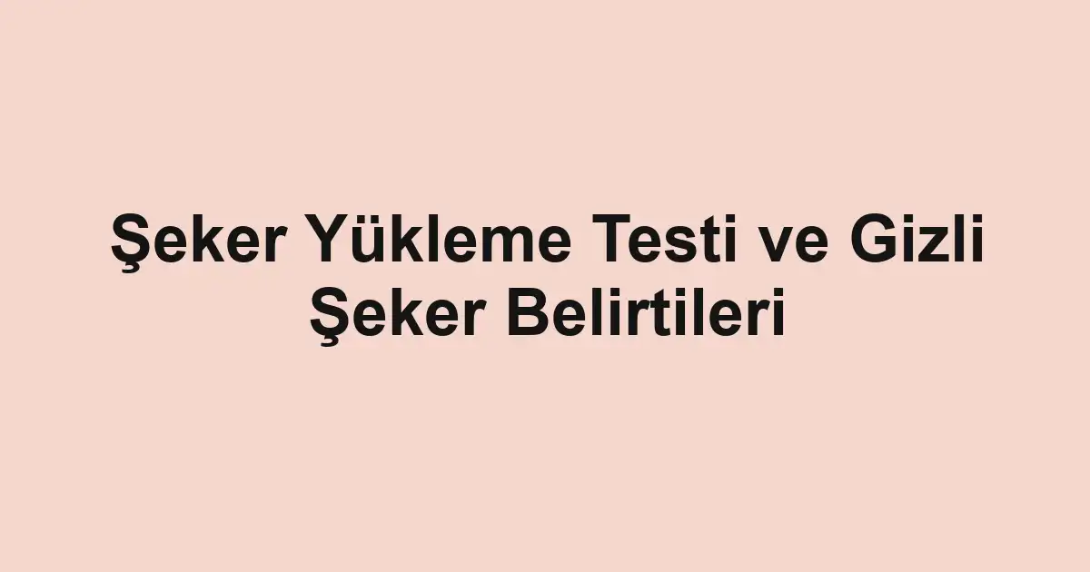 Şeker Yükleme Testi ve Gizli Şeker Belirtileri