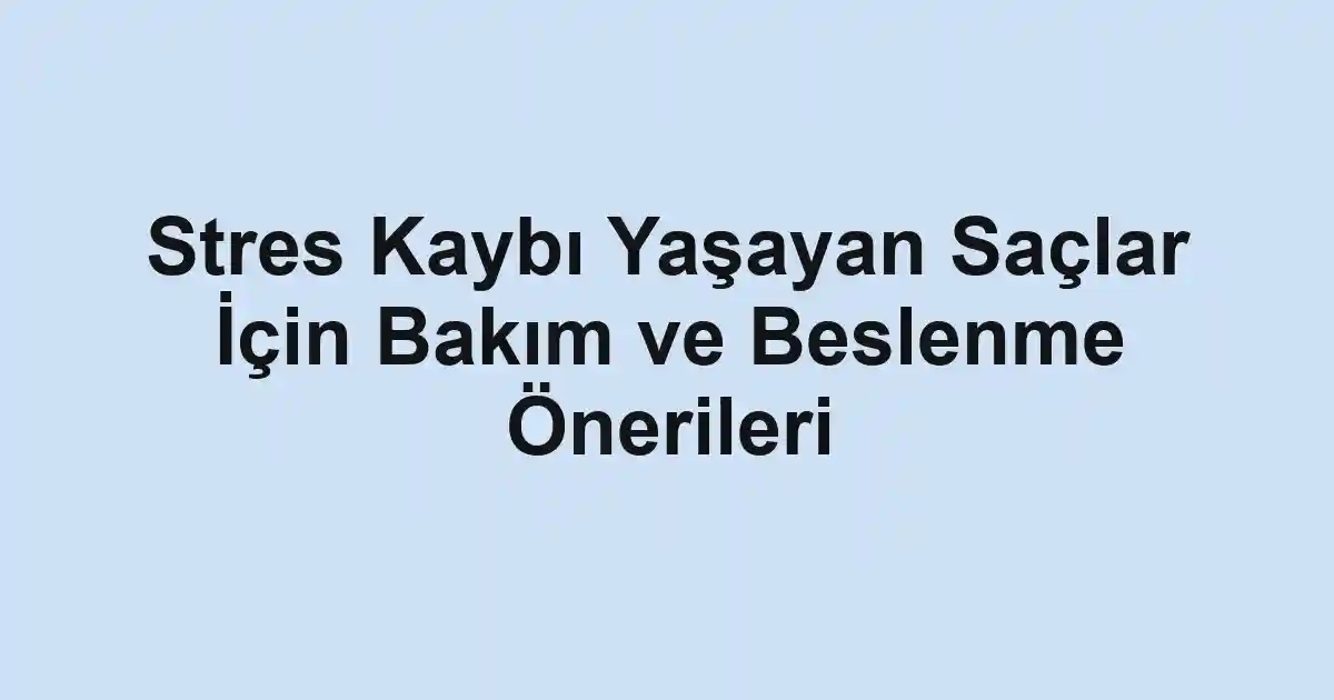 Stres Kaybı Yaşayan Saçlar İçin Bakım ve Beslenme Önerileri