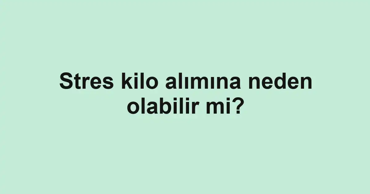 Stres kilo alımına neden olabilir mi?