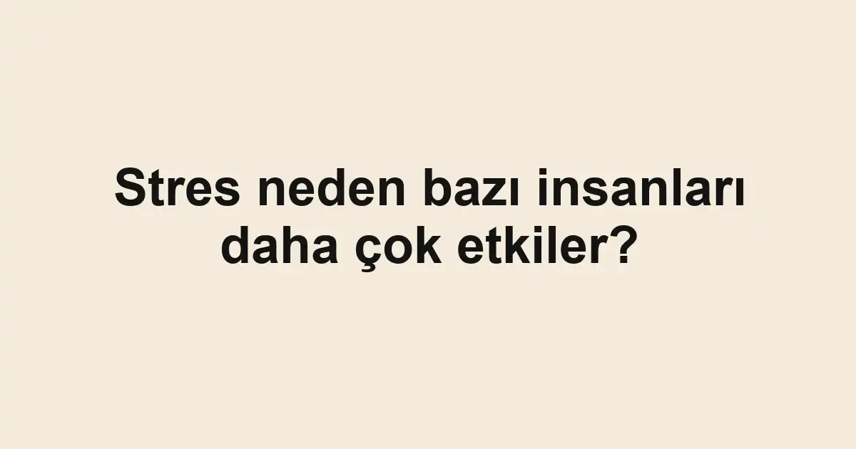 Stres neden bazı insanları daha çok etkiler?
