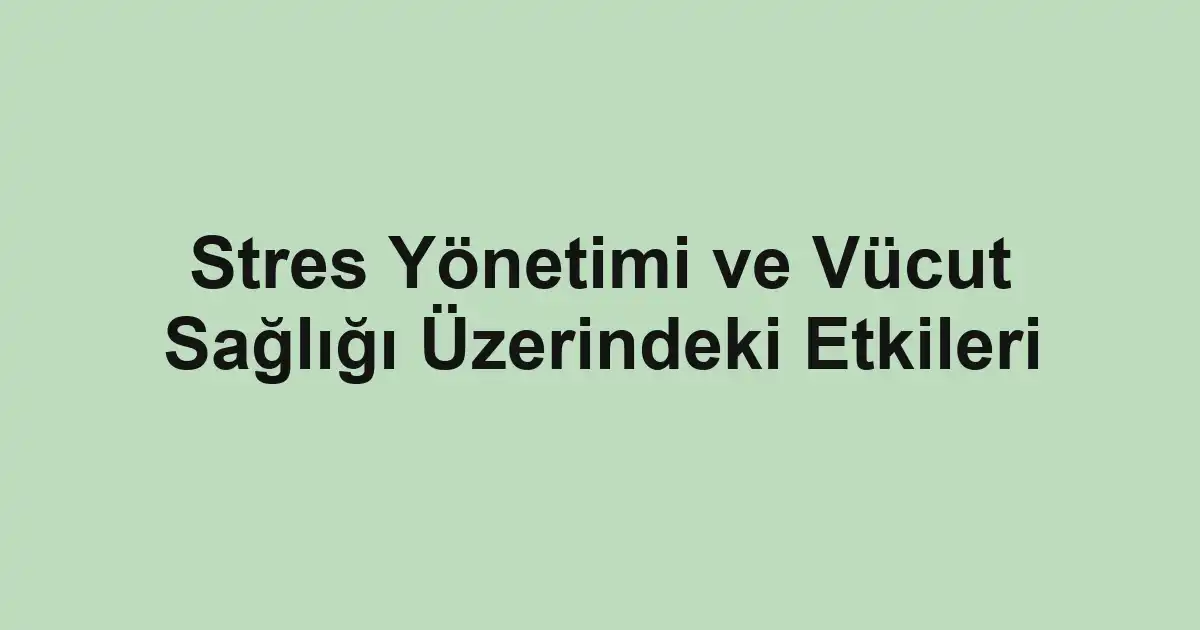 Stres Yönetimi ve Vücut Sağlığı Üzerindeki Etkileri