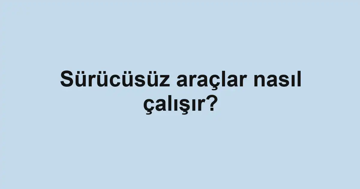 Sürücüsüz araçlar nasıl çalışır?
