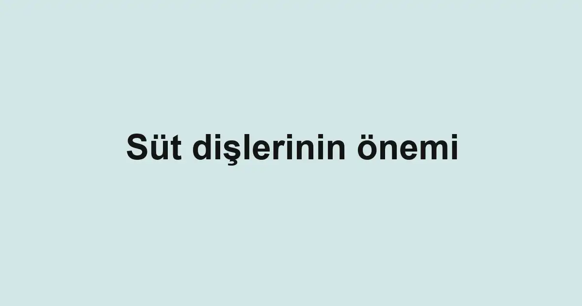 Süt dişlerinin önemi