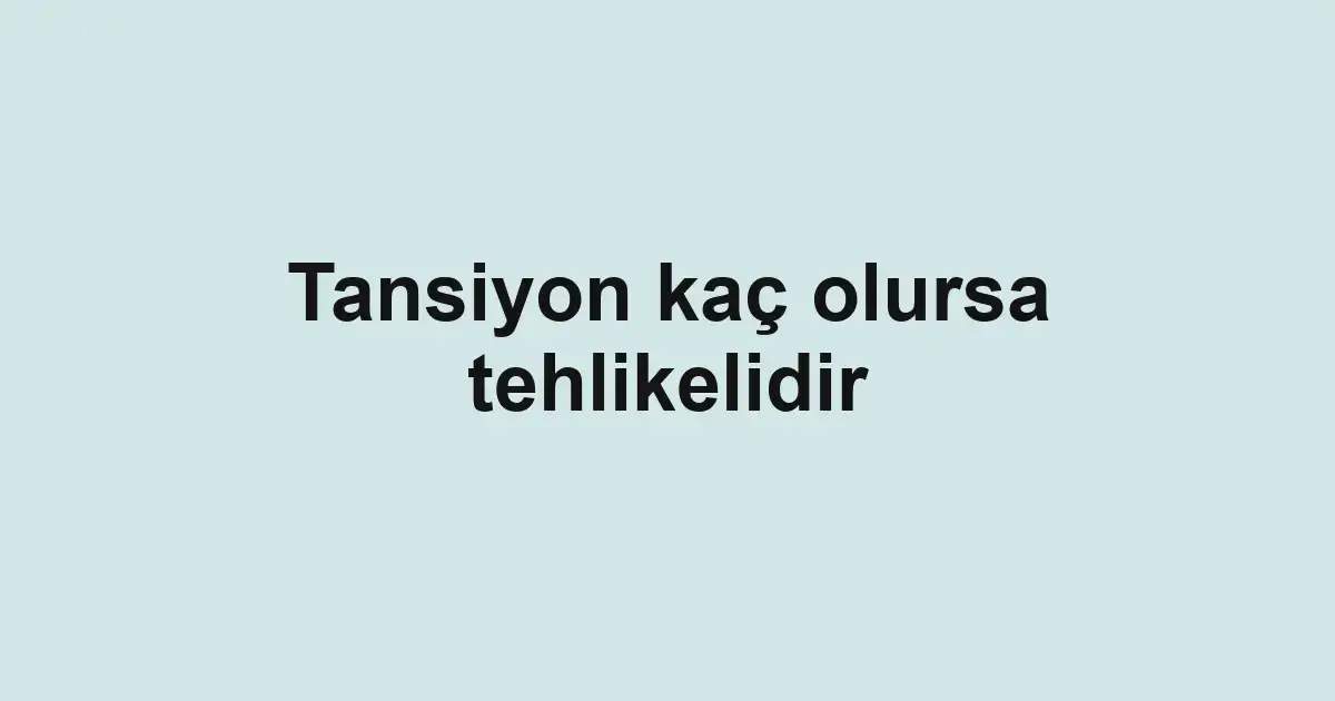 Tansiyon kaç olursa tehlikelidir