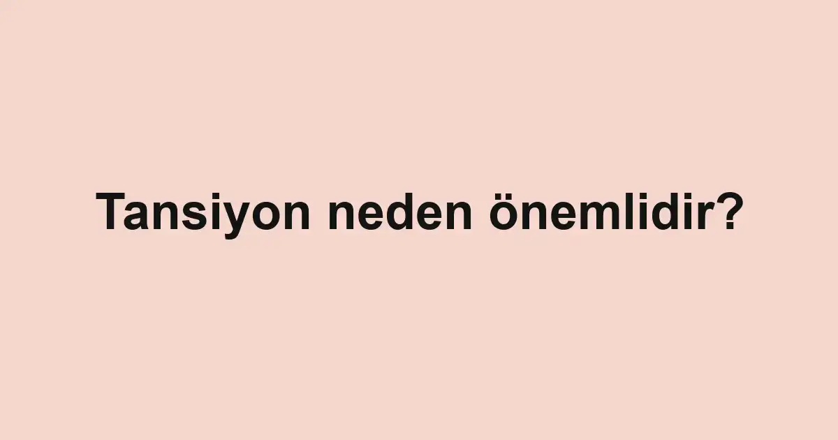 Tansiyon neden önemlidir?