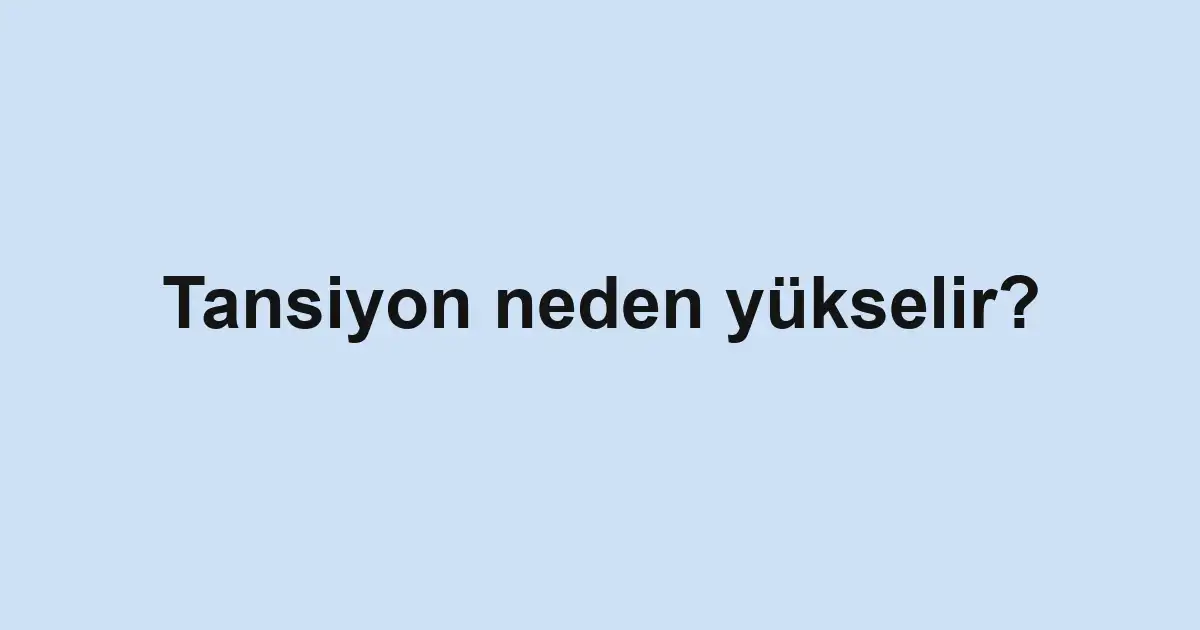 Tansiyon neden yükselir?