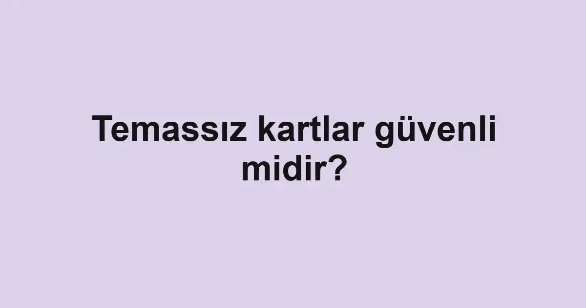 Temassız kartlar güvenli midir?