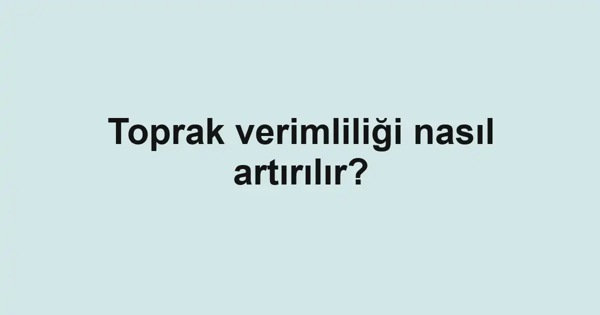 Toprak verimliliği nasıl artırılır?
