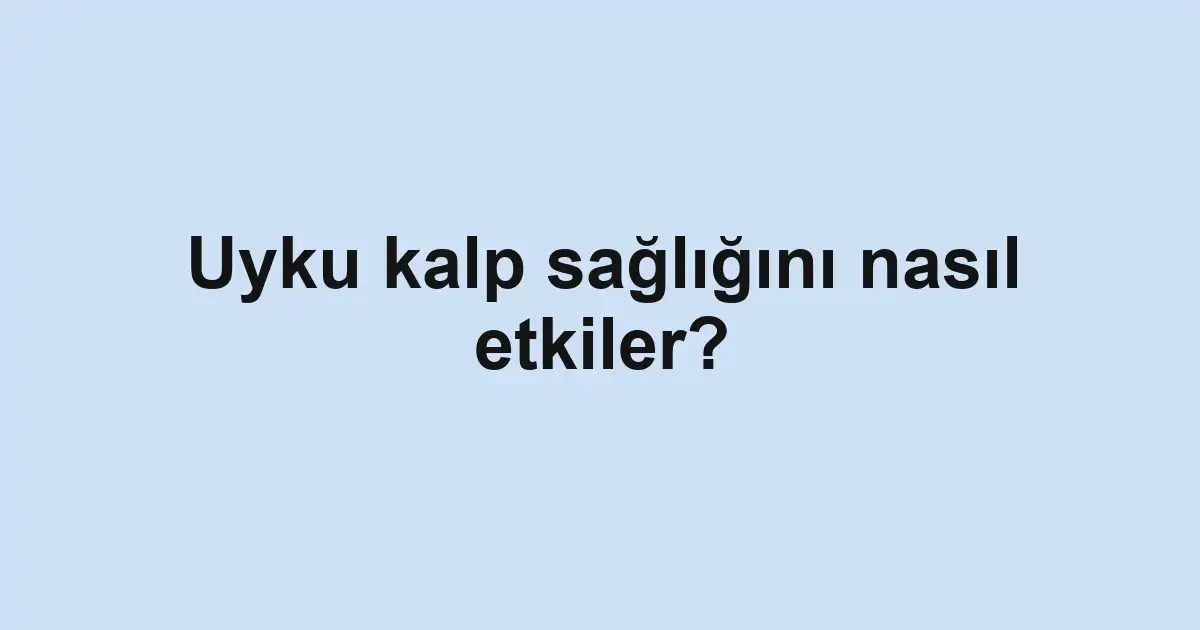 Uyku kalp sağlığını nasıl etkiler?