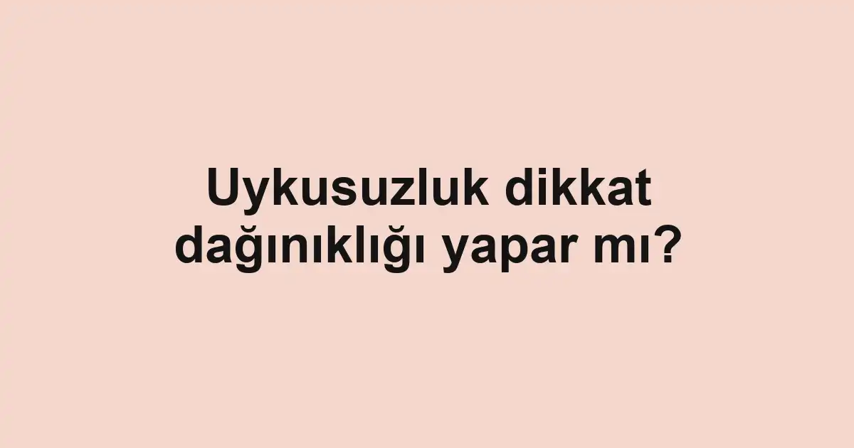Uykusuzluk dikkat dağınıklığı yapar mı?