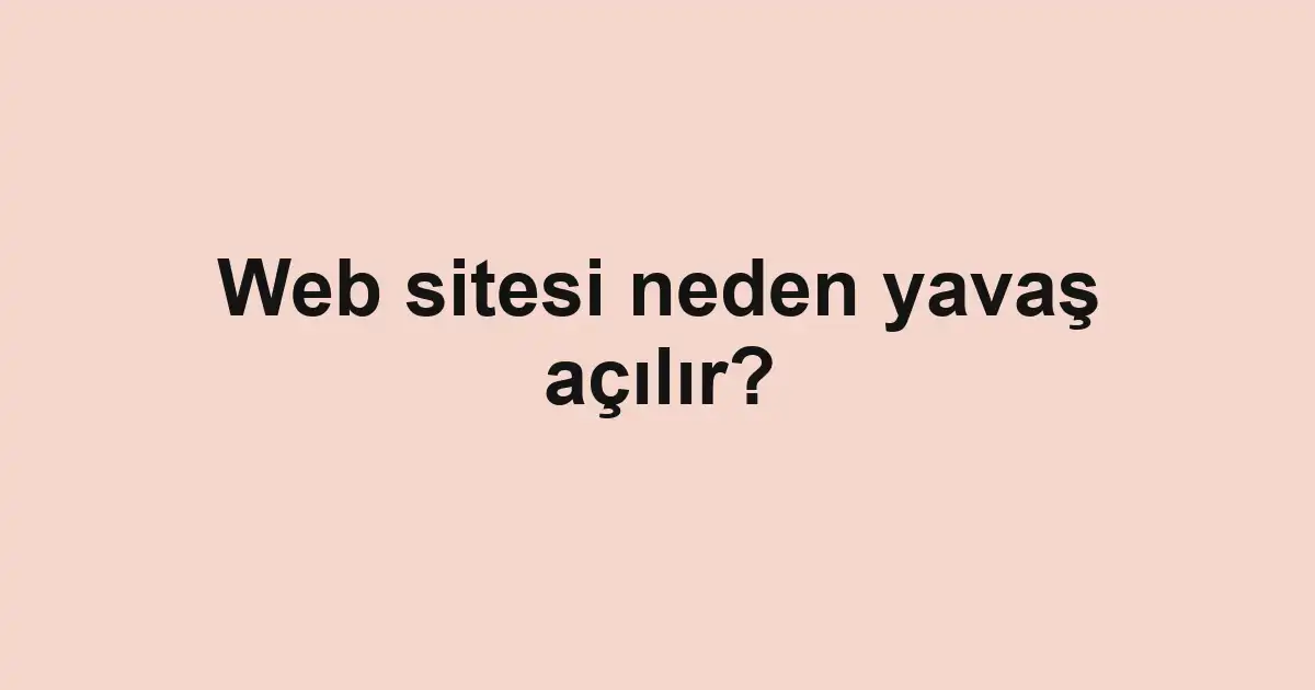 Web sitesi neden yavaş açılır?