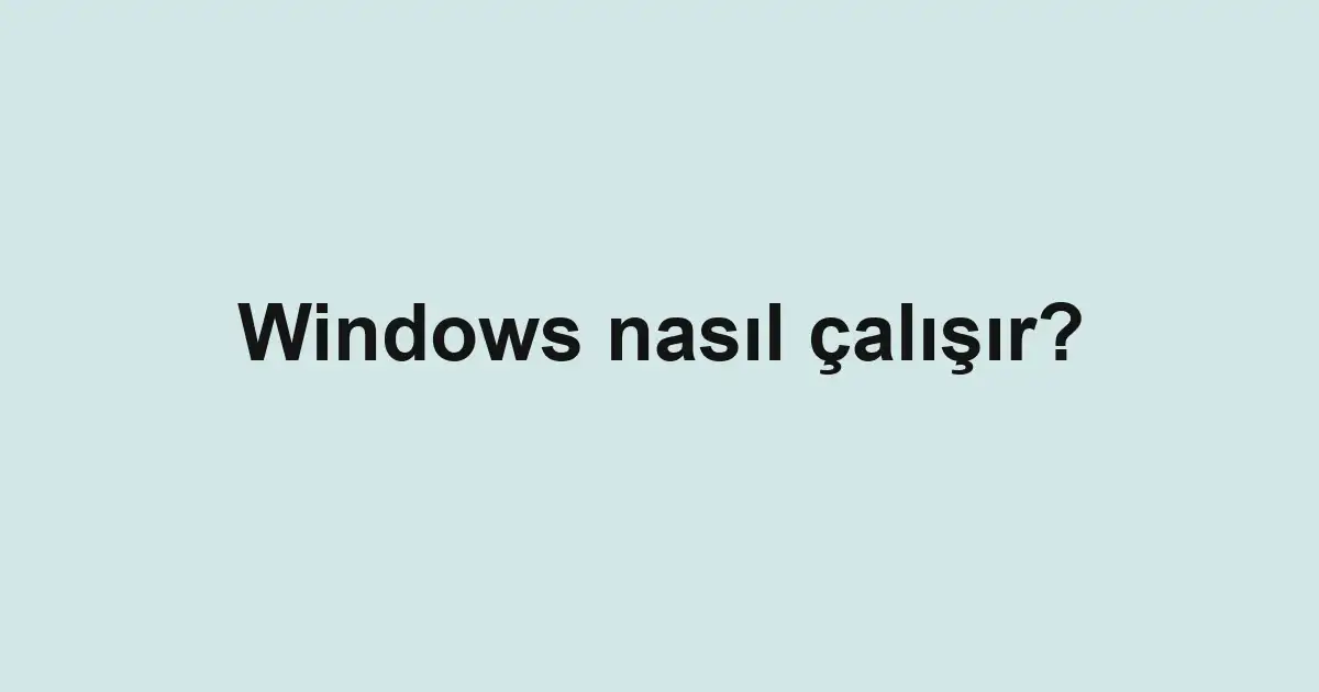 Windows nasıl çalışır?