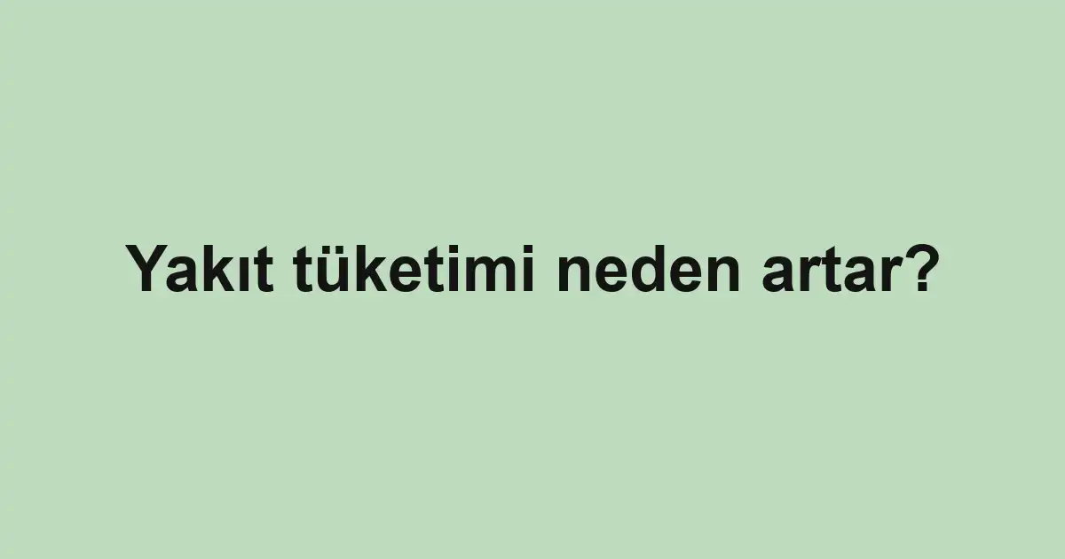Yakıt tüketimi neden artar?